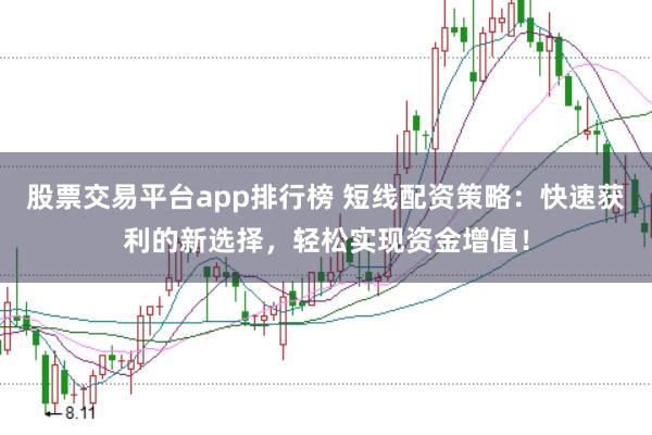 股票交易平台app排行榜 短线配资策略:快速获利的新选择,轻松实现资金增值!