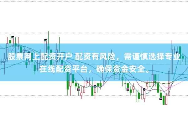 股票网上配资开户 配资有风险,需谨慎选择专业在线配资平台,确保资金安全。
