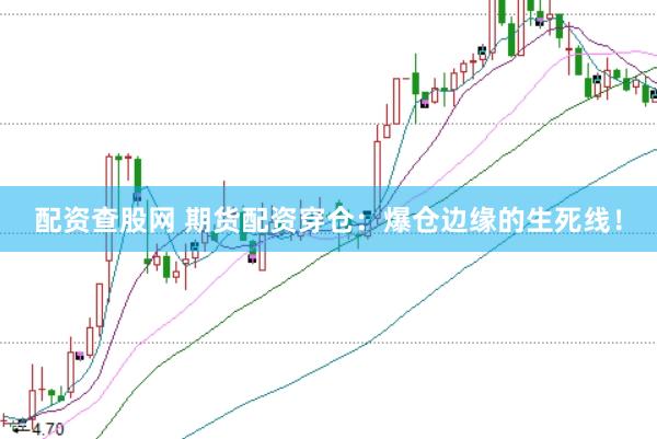 配资查股网 期货配资穿仓：爆仓边缘的生死线！