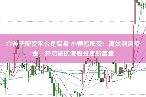 金斧子配资平台是实盘 小恒指配资:高效利用资金,开启您的港股投资新篇章