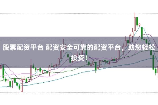 股票配资平台 配资安全可靠的配资平台,助您轻松投资!