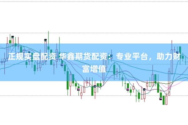 正规实盘配资 华鑫期货配资：专业平台，助力财富增值