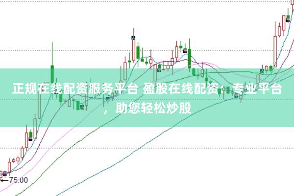 正规在线配资服务平台 盈股在线配资：专业平台，助您轻松炒股