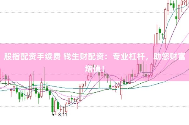 股指配资手续费 钱生财配资：专业杠杆，助您财富增值！