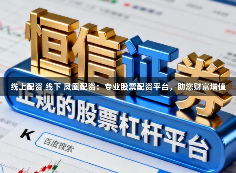 线上配资 线下 凤凰配资：专业股票配资平台，助您财富增值