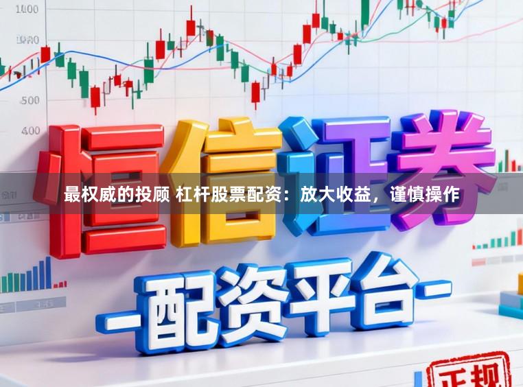 最权威的投顾 杠杆股票配资:放大收益,谨慎操作