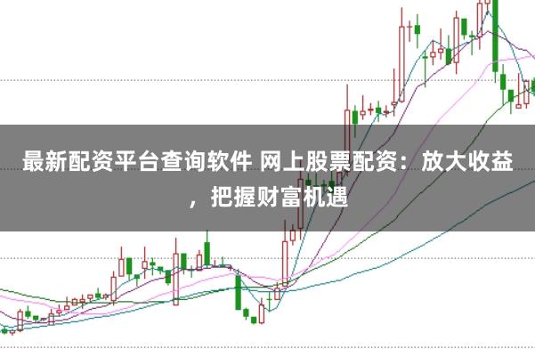 最新配资平台查询软件 网上股票配资：放大收益，把握财富机遇