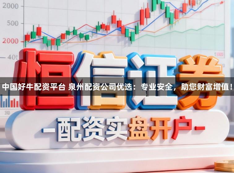 中国好牛配资平台 泉州配资公司优选：专业安全，助您财富增值！