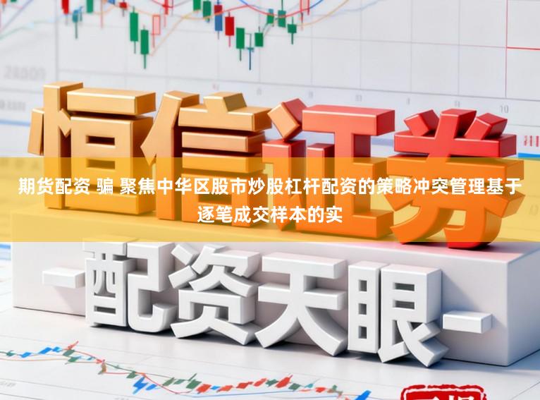 期货配资 骗 聚焦中华区股市炒股杠杆配资的策略冲突管理基于逐笔成交样本的实