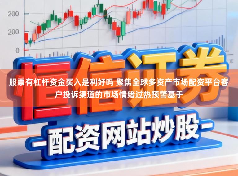 股票有杠杆资金买入是利好吗 聚焦全球多资产市场配资平台客户投诉渠道的市场情绪过热预警基于