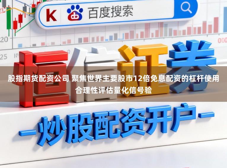 股指期货配资公司 聚焦世界主要股市12倍免息配资的杠杆使用合理性评估量化信号验