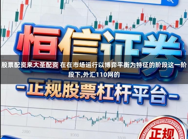 股票配资来大圣配资 在在市场运行以博弈平衡为特征的阶段这一阶段下，外汇110网的
