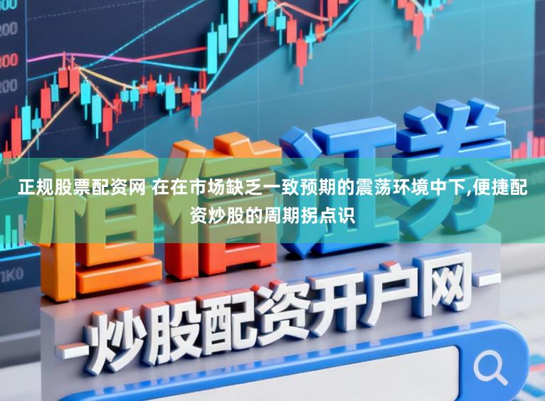 正规股票配资网 在在市场缺乏一致预期的震荡环境中下，便捷配资炒股的周期拐点识
