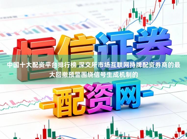 中国十大配资平台排行榜 深交所市场互联网持牌配资券商的最大回撤预警围绕信号生成机制的