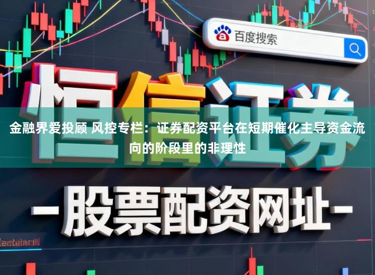 金融界爱投顾 风控专栏:证券配资平台在短期催化主导资金流向的阶段里的非理性
