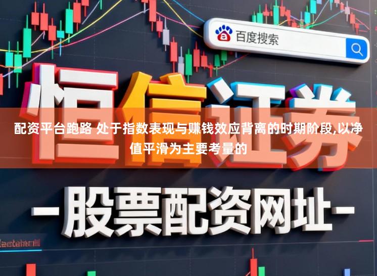 配资平台跑路 处于指数表现与赚钱效应背离的时期阶段，以净值平滑为主要考量的