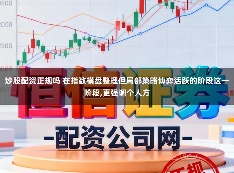 炒股配资正规吗 在指数横盘整理但局部策略博弈活跃的阶段这一阶段，更强调个人方
