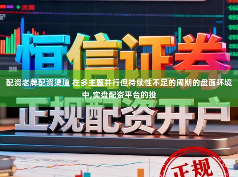配资老牌配资渠道 在多主题并行但持续性不足的周期的盘面环境中，实盘配资平台的投