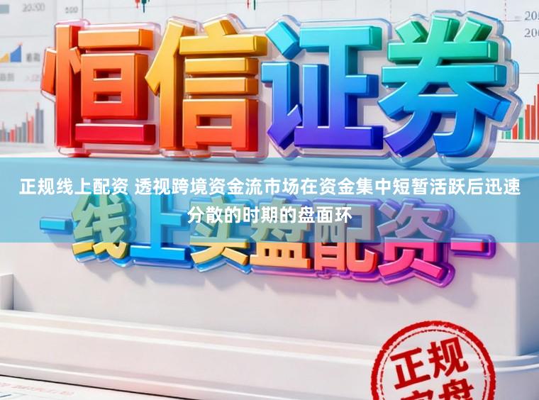 正规线上配资 透视跨境资金流市场在资金集中短暂活跃后迅速分散的时期的盘面环