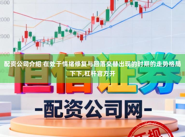 配资公司介绍 在处于情绪修复与回落交替出现的时期的走势格局下下，杠杆官方开