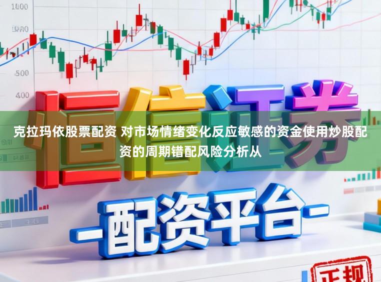 克拉玛依股票配资 对市场情绪变化反应敏感的资金使用炒股配资的周期错配风险分析从