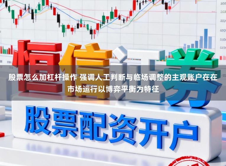 股票怎么加杠杆操作 强调人工判断与临场调整的主观账户在在市场运行以博弈平衡为特征