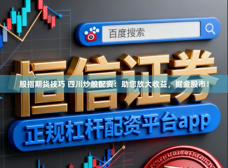 股指期货技巧 四川炒股配资:助您放大收益,掘金股市!