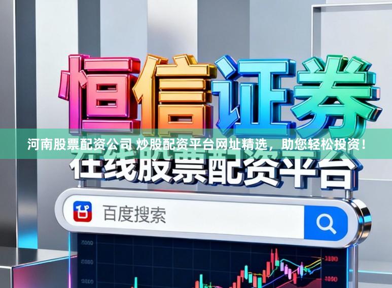 河南股票配资公司 炒股配资平台网址精选,助您轻松投资!