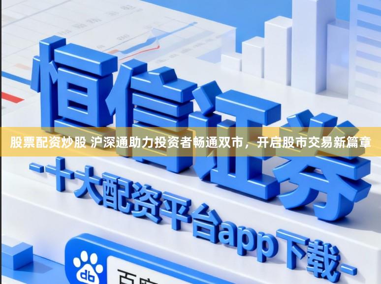 股票配资炒股 沪深通助力投资者畅通双市,开启股市交易新篇章