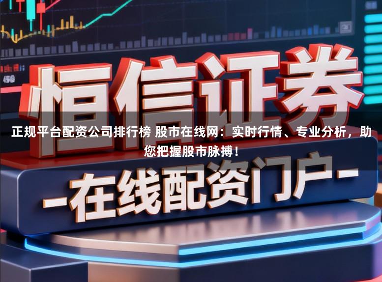 正规平台配资公司排行榜 股市在线网:实时行情、专业分析,助您把握股市脉搏!