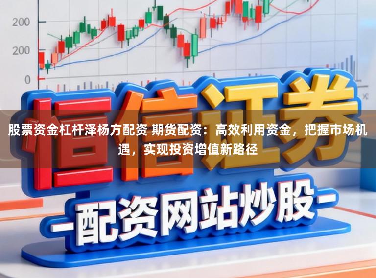 股票资金杠杆泽杨方配资 期货配资:高效利用资金,把握市场机遇,实现投资增值新路径