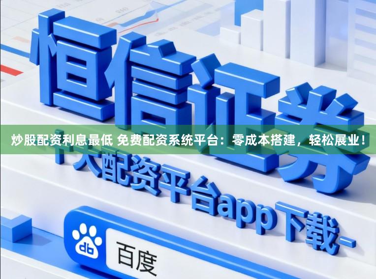 炒股配资利息最低 免费配资系统平台：零成本搭建，轻松展业！