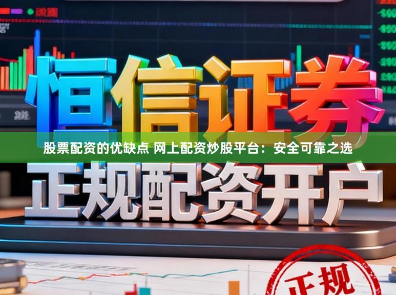 股票配资的优缺点 网上配资炒股平台：安全可靠之选