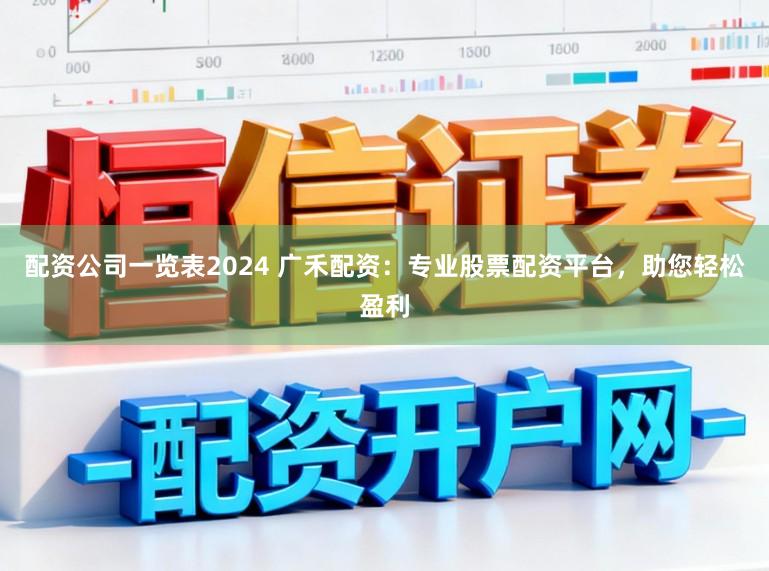 配资公司一览表2024 广禾配资:专业股票配资平台,助您轻松盈利