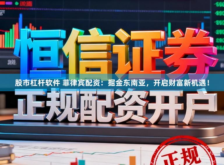 股市杠杆软件 菲律宾配资:掘金东南亚,开启财富新机遇!