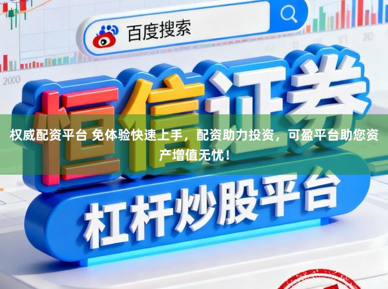 权威配资平台 免体验快速上手，配资助力投资，可盈平台助您资产增值无忧！