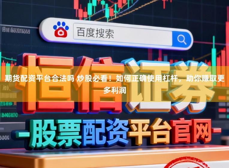 期货配资平台合法吗 炒股必看!如何正确使用杠杆,助你赚取更多利润
