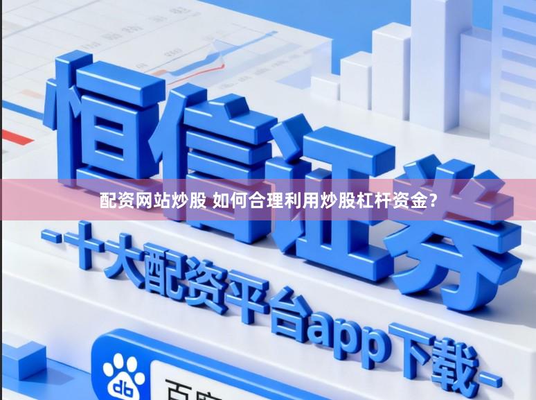 配资网站炒股 如何合理利用炒股杠杆资金？