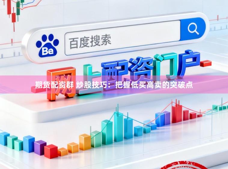期货配资群 炒股技巧：把握低买高卖的突破点