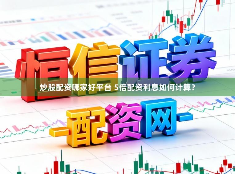 炒股配资哪家好平台 5倍配资利息如何计算？
