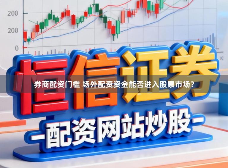 券商配资门槛 场外配资资金能否进入股票市场?