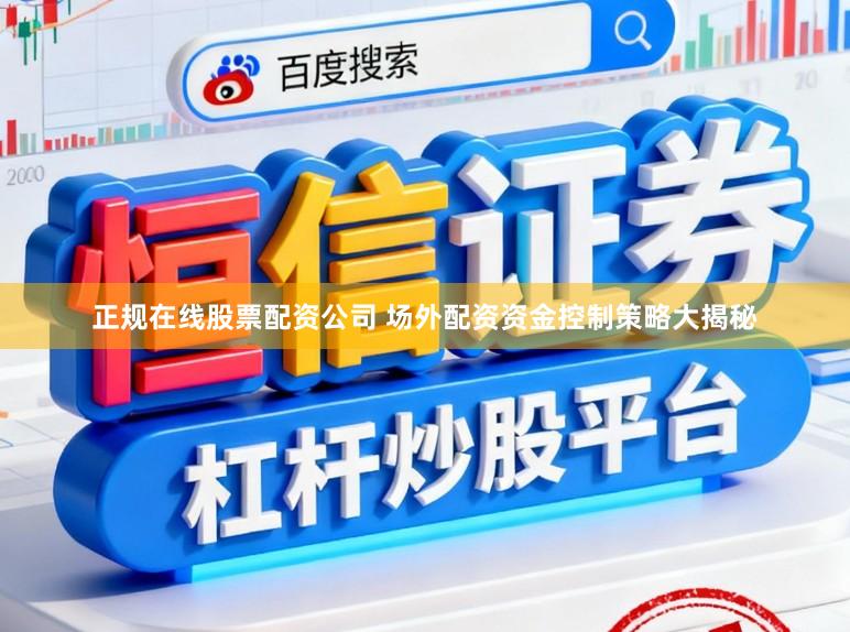 正规在线股票配资公司 场外配资资金控制策略大揭秘