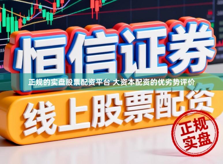 正规的实盘股票配资平台 大资本配资的优劣势评价