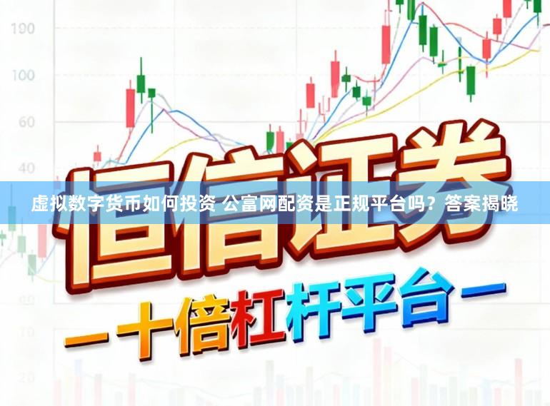 虚拟数字货币如何投资 公富网配资是正规平台吗？答案揭晓