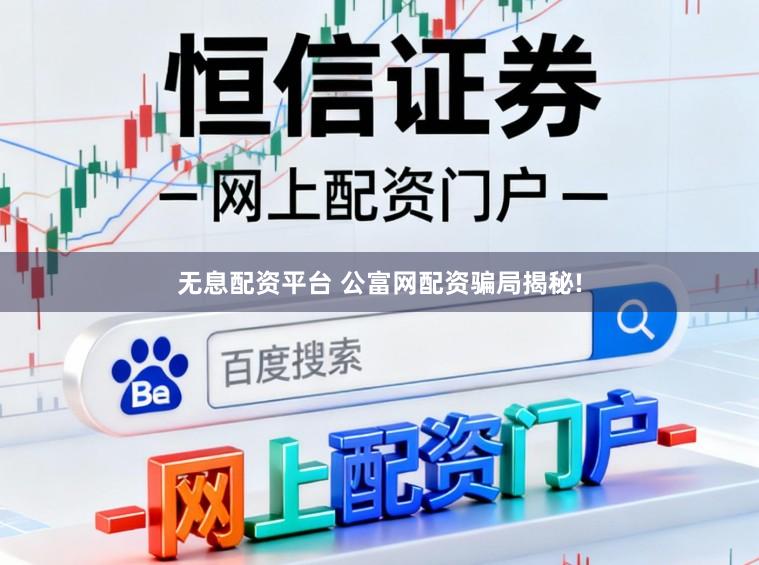 无息配资平台 公富网配资骗局揭秘!