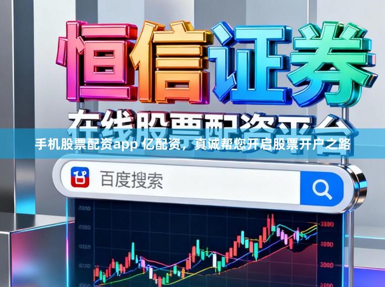 手机股票配资app 亿配资,真诚帮您开启股票开户之路