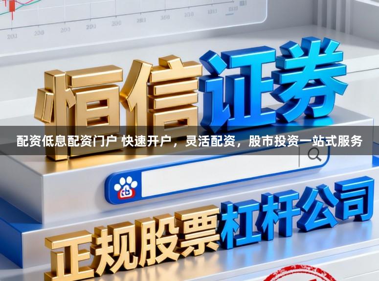 配资低息配资门户 快速开户，灵活配资，股市投资一站式服务