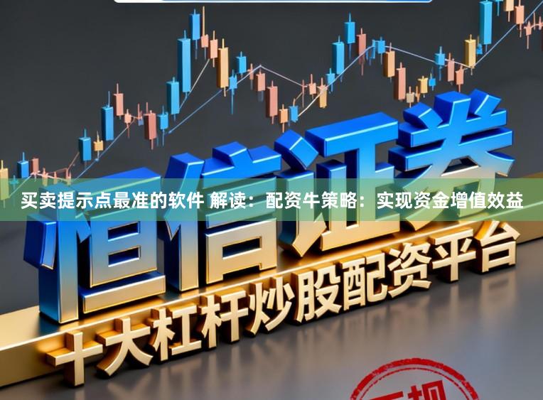买卖提示点最准的软件 解读：配资牛策略：实现资金增值效益