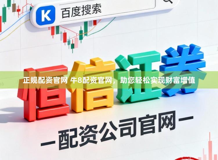 正规配资官网 牛8配资官网，助您轻松实现财富增值