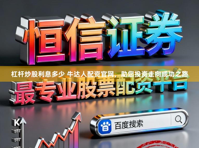 杠杆炒股利息多少 牛达人配资官网，助您投资走向成功之路